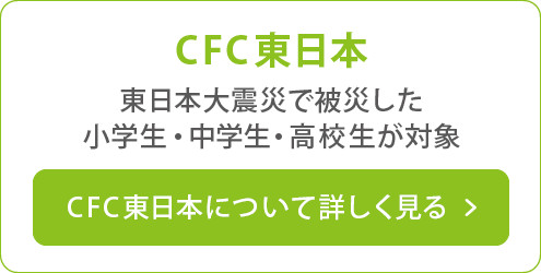 CFC東日本　東日本大震災で被災した小学生・中学生・高校生が対象